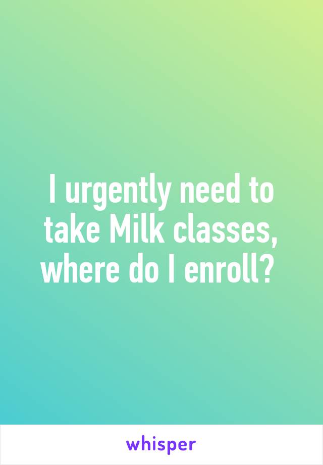 I urgently need to take Milk classes, where do I enroll? 