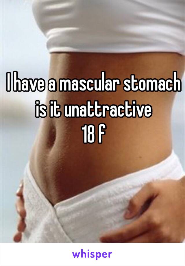 I have a mascular stomach is it unattractive 
18 f