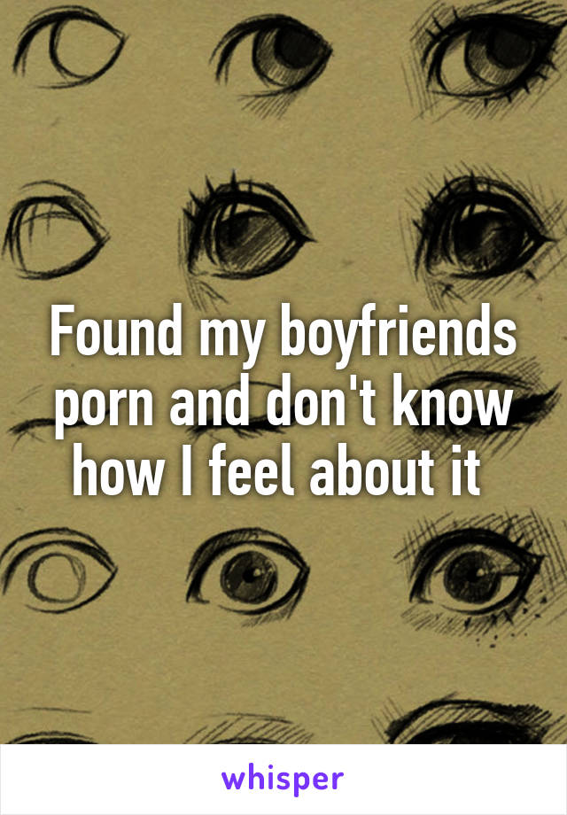 Found my boyfriends porn and don't know how I feel about it 