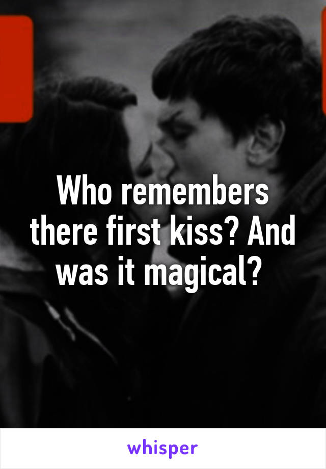 Who remembers there first kiss? And was it magical? 