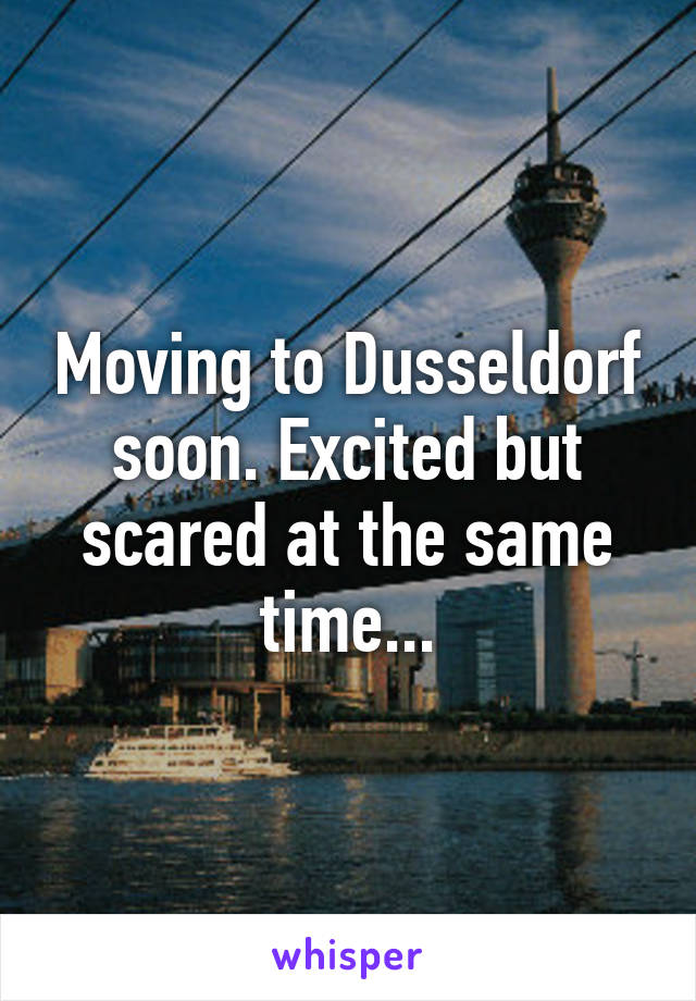 Moving to Dusseldorf soon. Excited but scared at the same time...