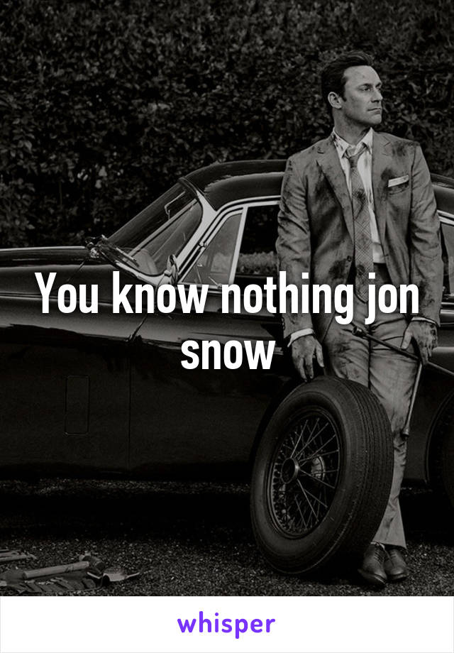 You know nothing jon snow