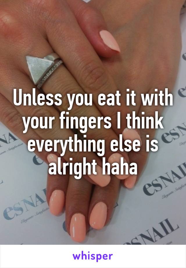 Unless you eat it with your fingers I think everything else is alright haha