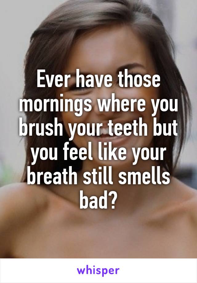 Ever have those mornings where you brush your teeth but you feel like your breath still smells bad?