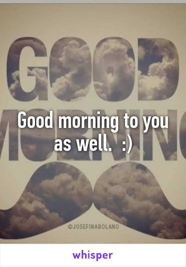 Good morning to you as well.  :)