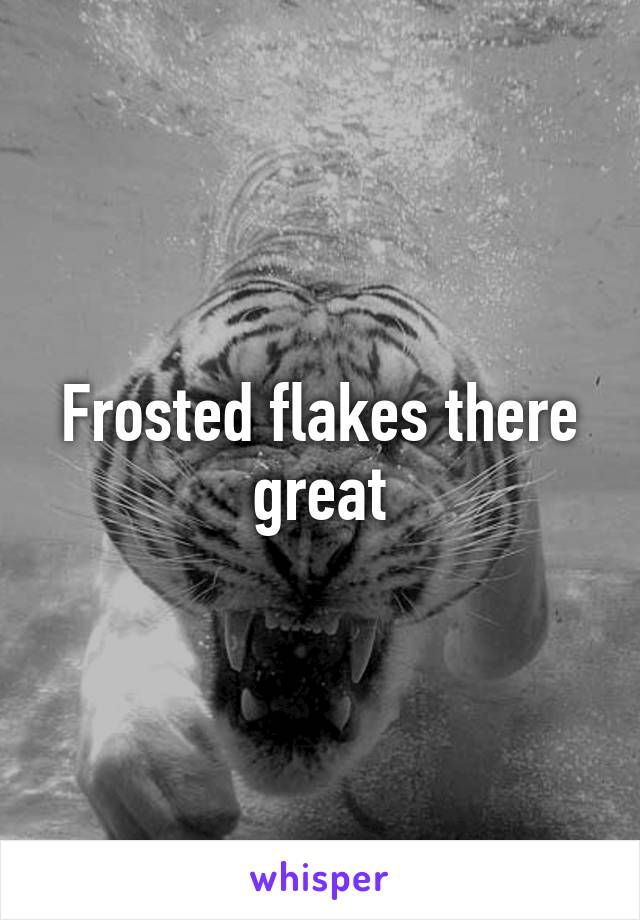 Frosted flakes there great