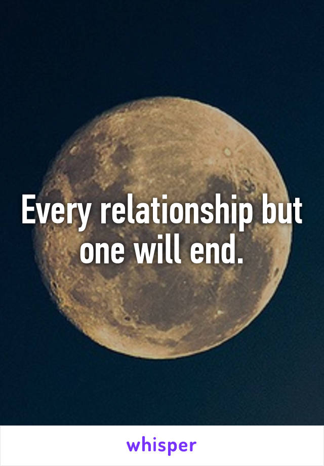 Every relationship but one will end.