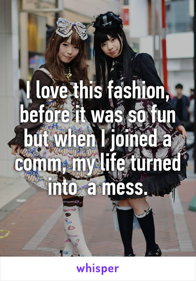 I love this fashion, before it was so fun but when I joined a comm, my life turned into  a mess.