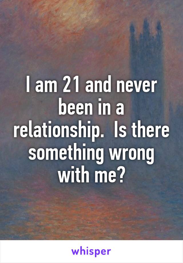 I am 21 and never been in a relationship.  Is there something wrong with me?