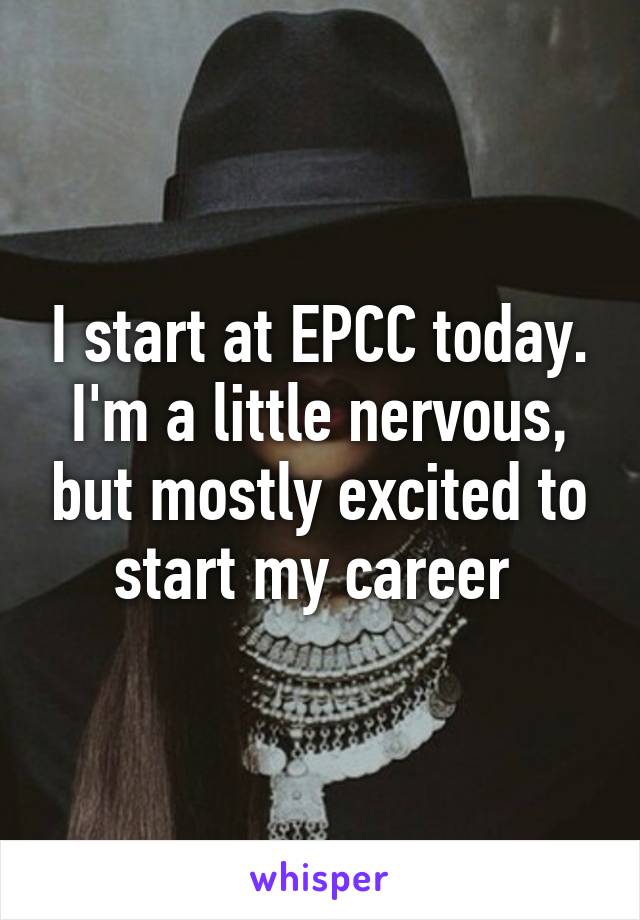 I start at EPCC today. I'm a little nervous, but mostly excited to start my career 