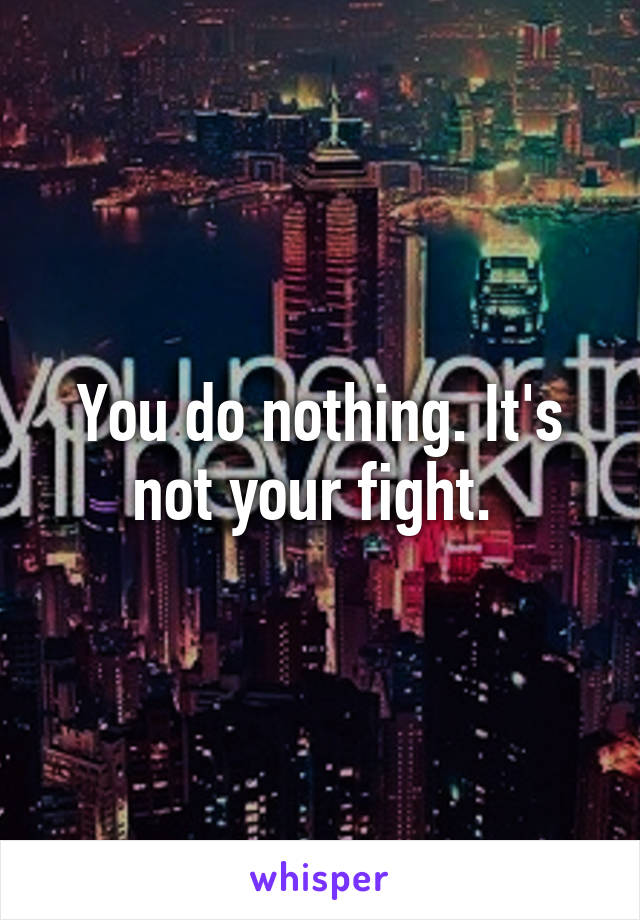 You do nothing. It's not your fight. 