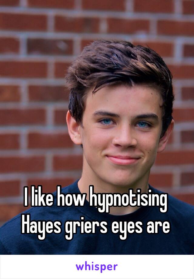 I like how hypnotising Hayes griers eyes are 