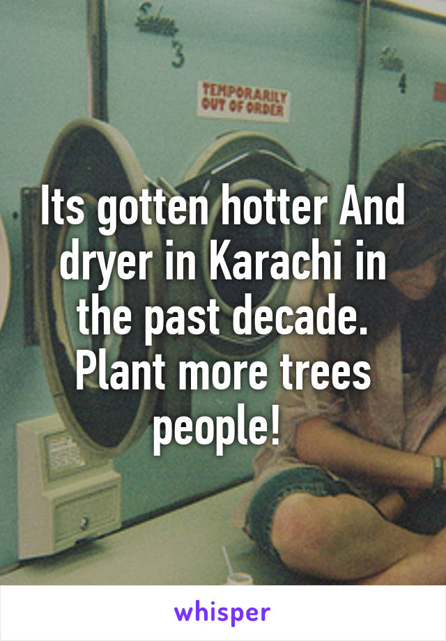 Its gotten hotter And dryer in Karachi in the past decade. Plant more trees people! 