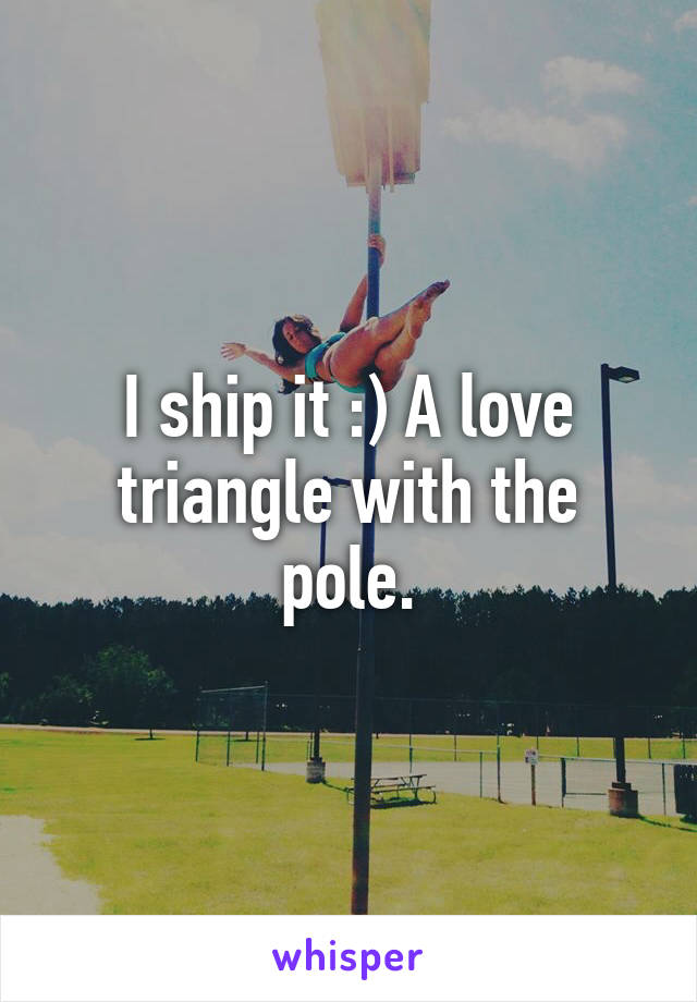 I ship it :) A love triangle with the pole.
