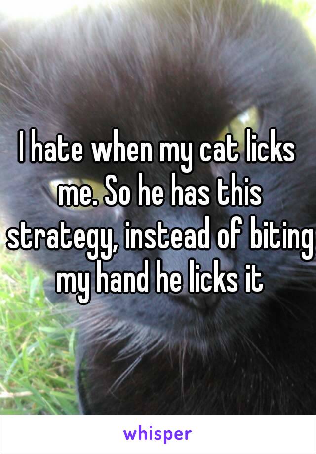 I hate when my cat licks me. So he has this strategy, instead of biting my hand he licks it