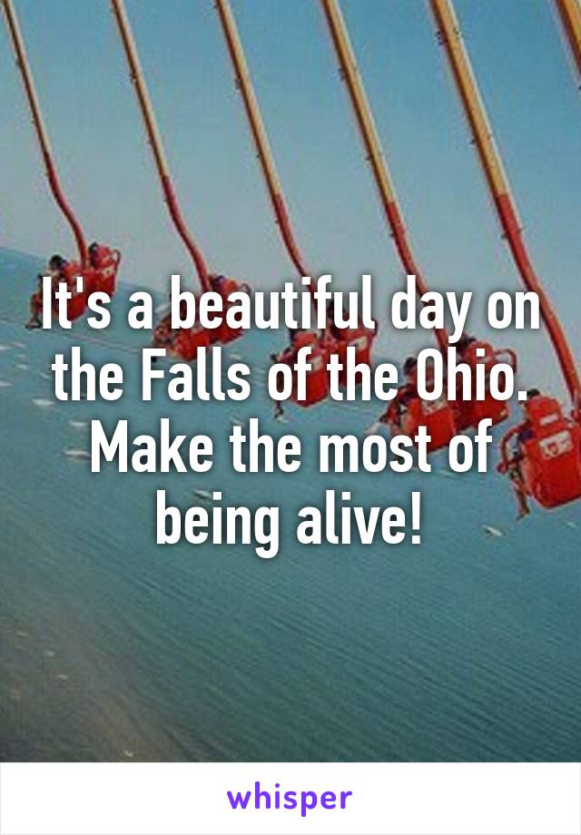 It's a beautiful day on the Falls of the Ohio. Make the most of being alive!