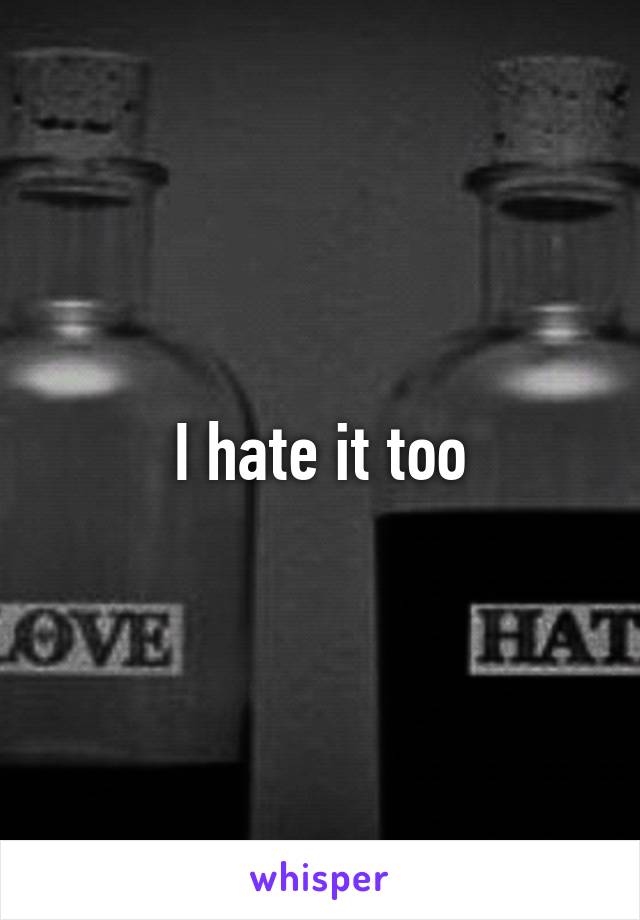 I hate it too