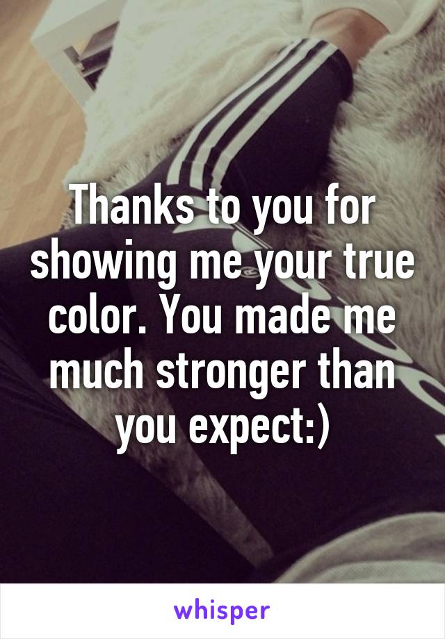 Thanks to you for showing me your true color. You made me much stronger than you expect:)