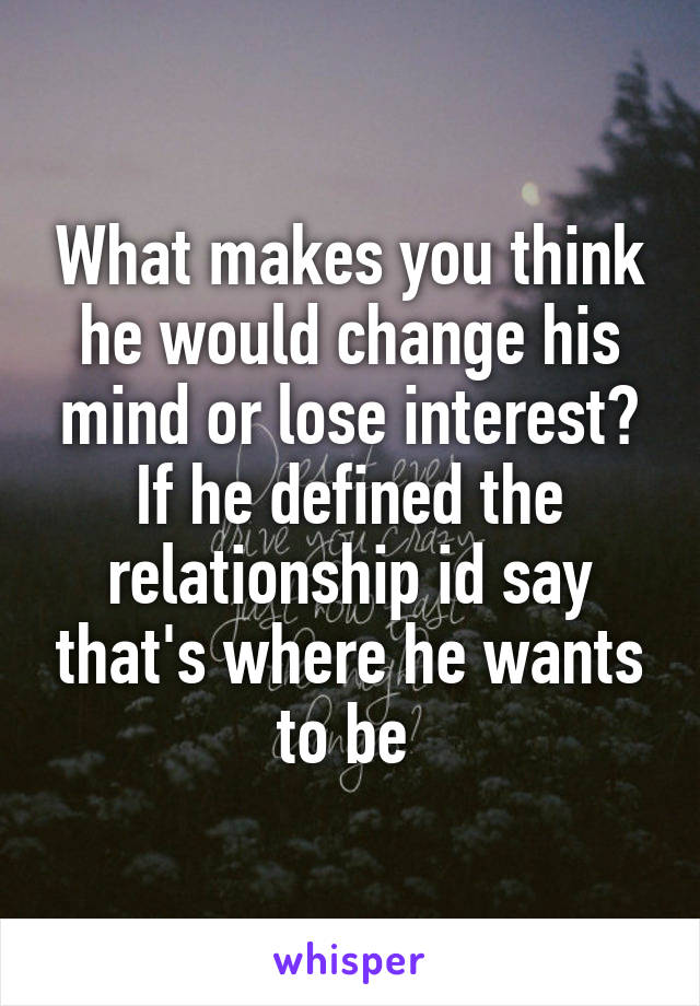 What makes you think he would change his mind or lose interest? If he defined the relationship id say that's where he wants to be 
