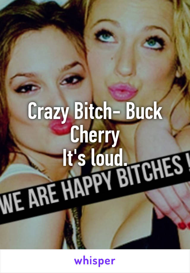 Crazy Bitch- Buck Cherry
It's loud.