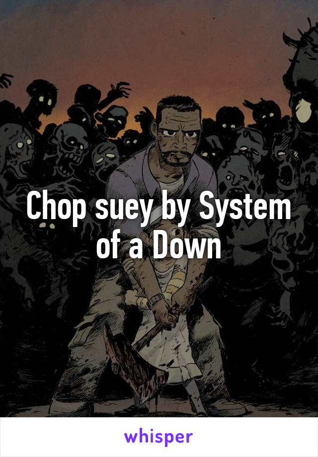 Chop suey by System of a Down