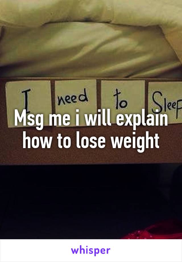 Msg me i will explain how to lose weight