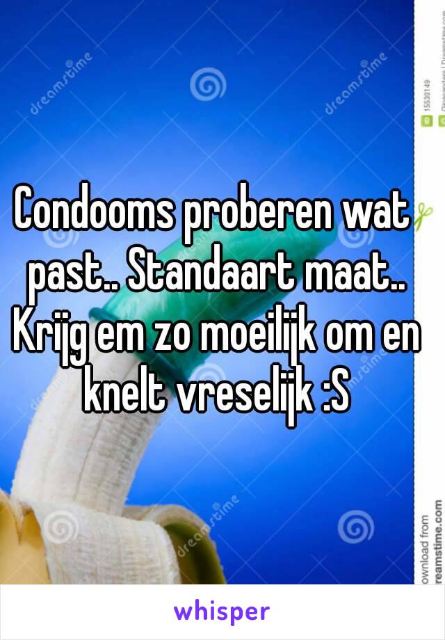 Condooms proberen wat past.. Standaart maat.. Krijg em zo moeilijk om en knelt vreselijk :S
