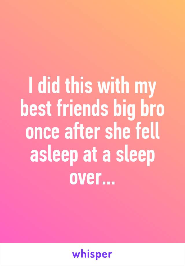 I did this with my best friends big bro once after she fell asleep at a sleep over...