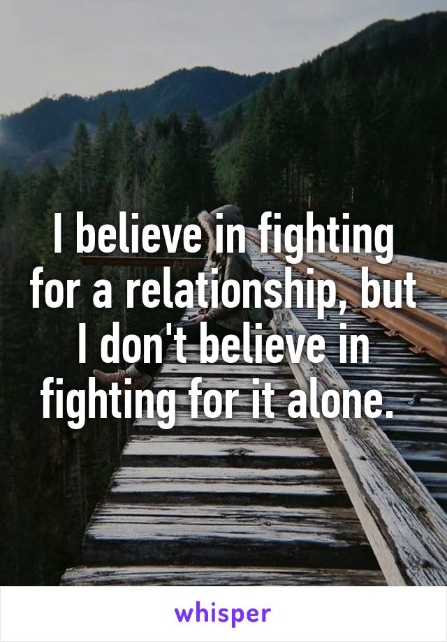 I believe in fighting for a relationship, but I don't believe in fighting for it alone. 