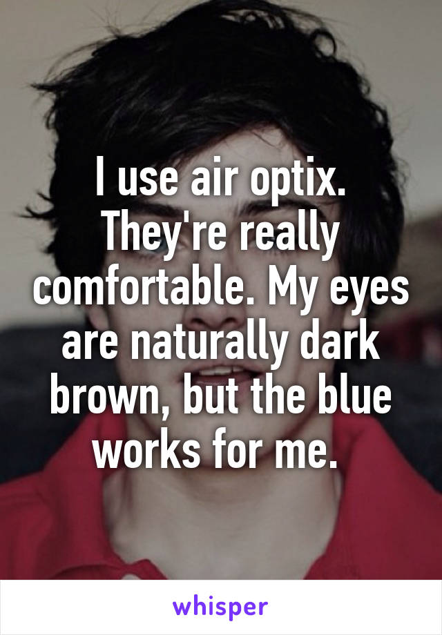 I use air optix. They're really comfortable. My eyes are naturally dark brown, but the blue works for me. 