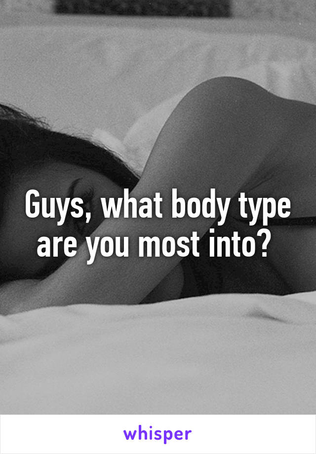 Guys, what body type are you most into? 