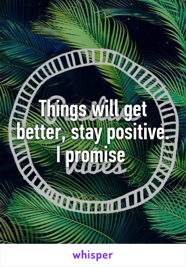 Things will get better, stay positive. I promise 