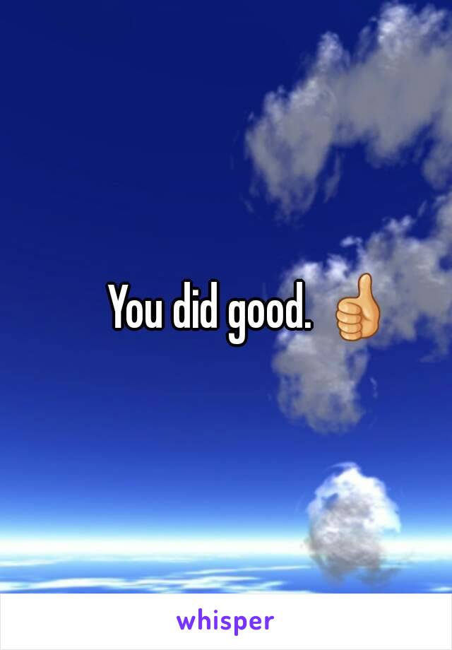 You did good. 👍