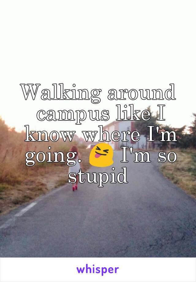 Walking around campus like I know where I'm going. 😝 I'm so stupid 