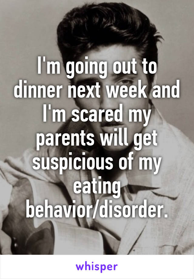 I'm going out to dinner next week and I'm scared my parents will get suspicious of my eating behavior/disorder.