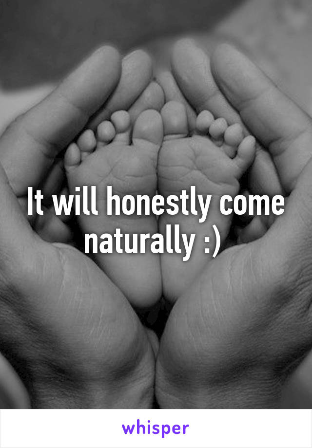 It will honestly come naturally :) 