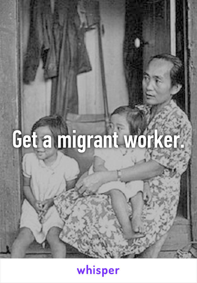 Get a migrant worker.