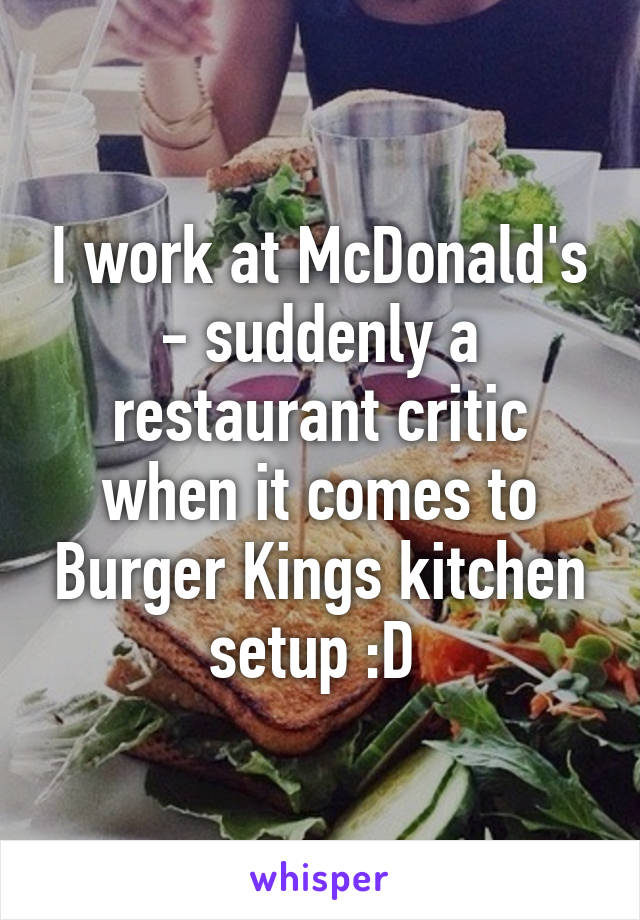 I work at McDonald's - suddenly a restaurant critic when it comes to Burger Kings kitchen setup :D 