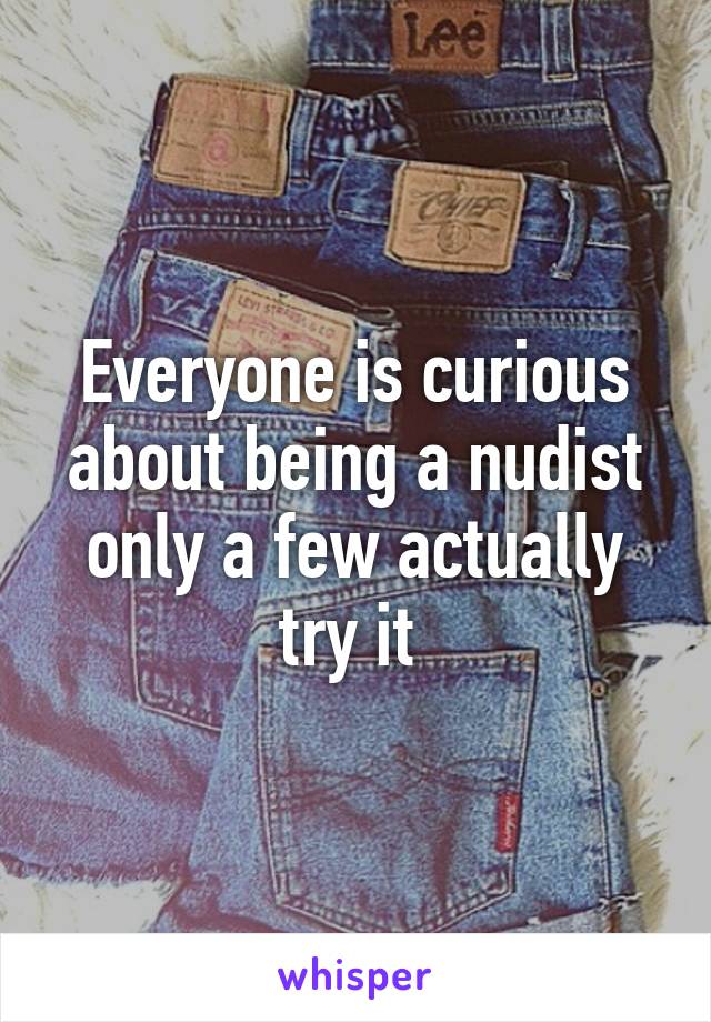 Everyone is curious about being a nudist only a few actually try it 