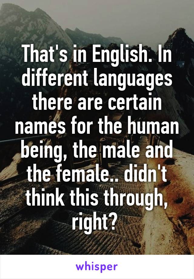 That's in English. In different languages there are certain names for the human being, the male and the female.. didn't think this through, right? 