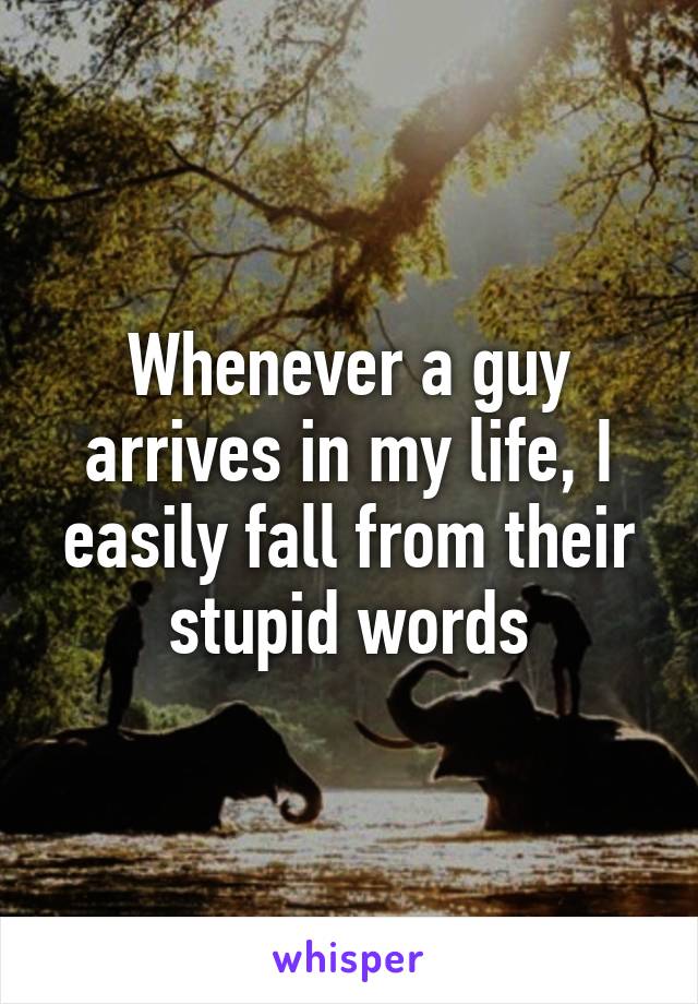 Whenever a guy arrives in my life, I easily fall from their stupid words