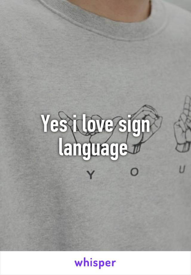 Yes i love sign language 