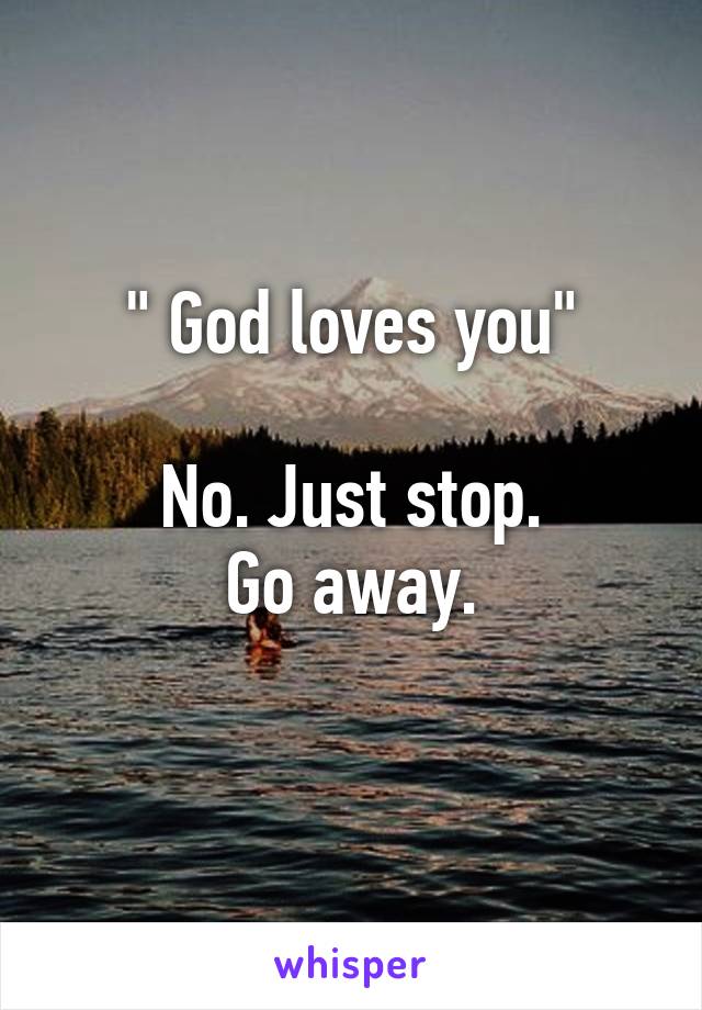  
" God loves you"

No. Just stop.
Go away.

