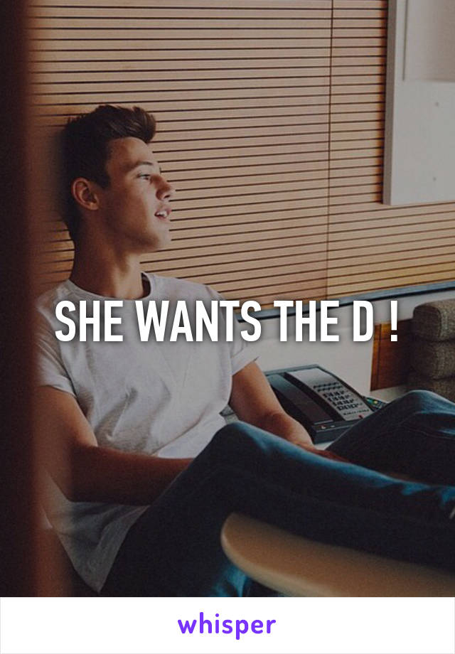 SHE WANTS THE D !