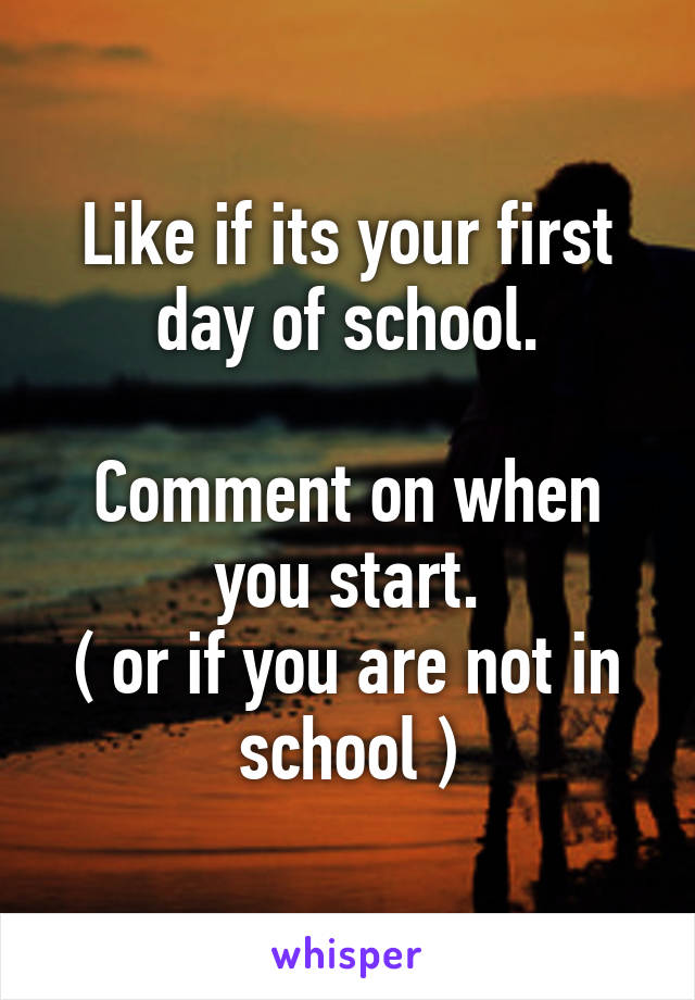 Like if its your first day of school.

Comment on when you start.
( or if you are not in school )