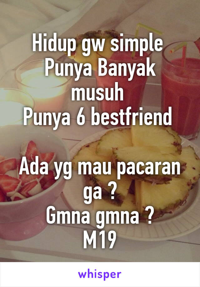 Hidup gw simple 
Punya Banyak musuh 
Punya 6 bestfriend 

Ada yg mau pacaran ga ?
Gmna gmna ?
M19