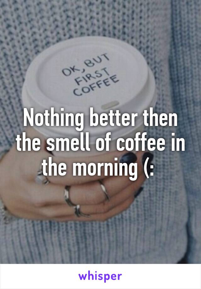 Nothing better then the smell of coffee in the morning (: 