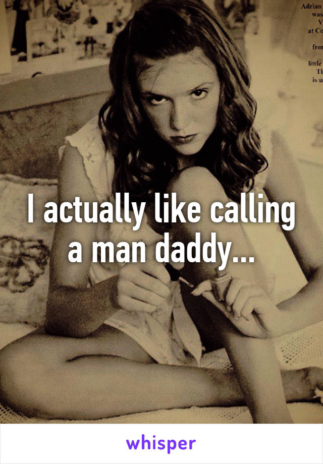 I actually like calling a man daddy...