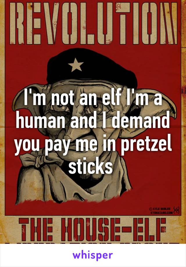 I'm not an elf I'm a human and I demand you pay me in pretzel sticks 