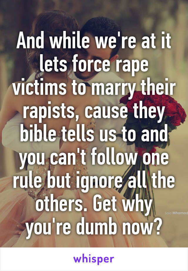 And while we're at it lets force rape victims to marry their rapists, cause they bible tells us to and you can't follow one rule but ignore all the others. Get why you're dumb now?